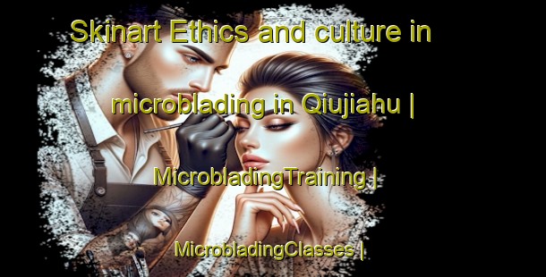 Skinart Ethics and culture in microblading in Qiujiahu | MicrobladingTraining | MicrobladingClasses | SkinartTraining-China